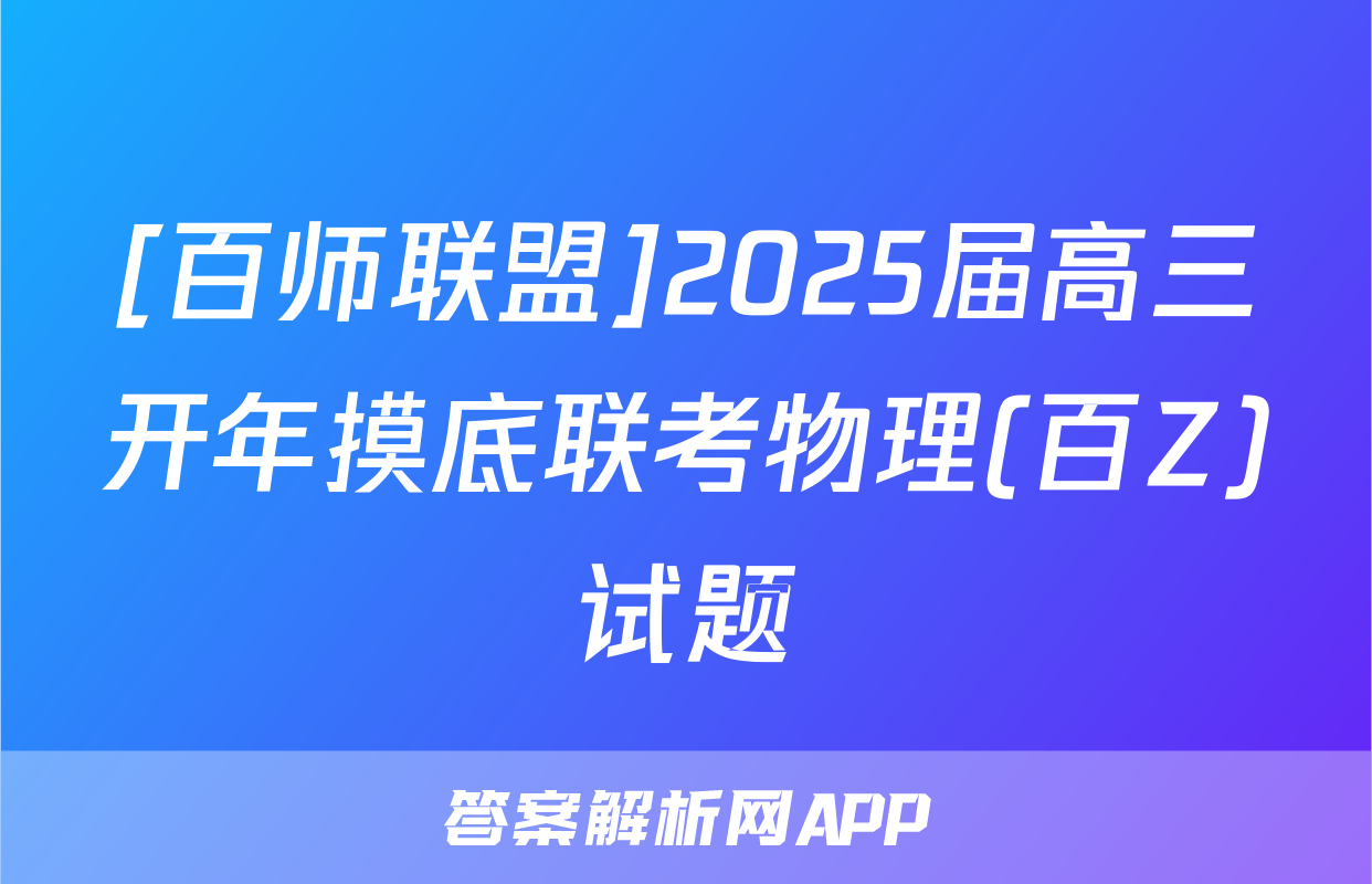 [百师联盟]2025届高三开年摸底联考物理(百Z)试题