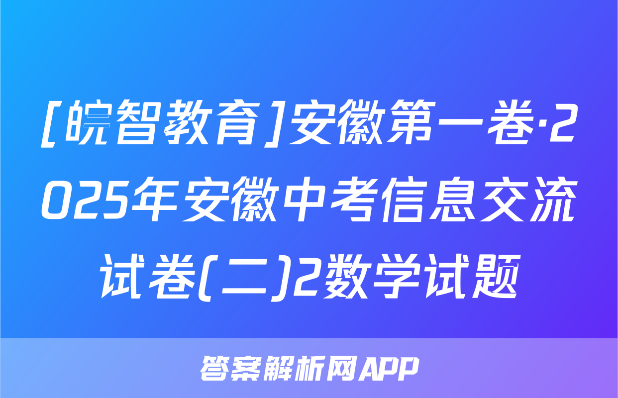 [皖智教育]安徽第一卷·2025年安徽中考信息交流试卷(二)2数学试题