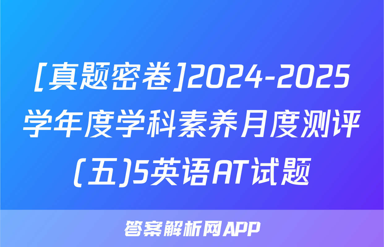 [真题密卷]2024-2025学年度学科素养月度测评(五)5英语AT试题