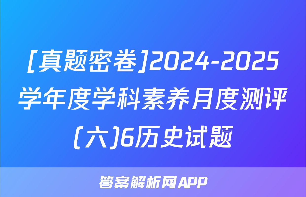 [真题密卷]2024-2025学年度学科素养月度测评(六)6历史试题