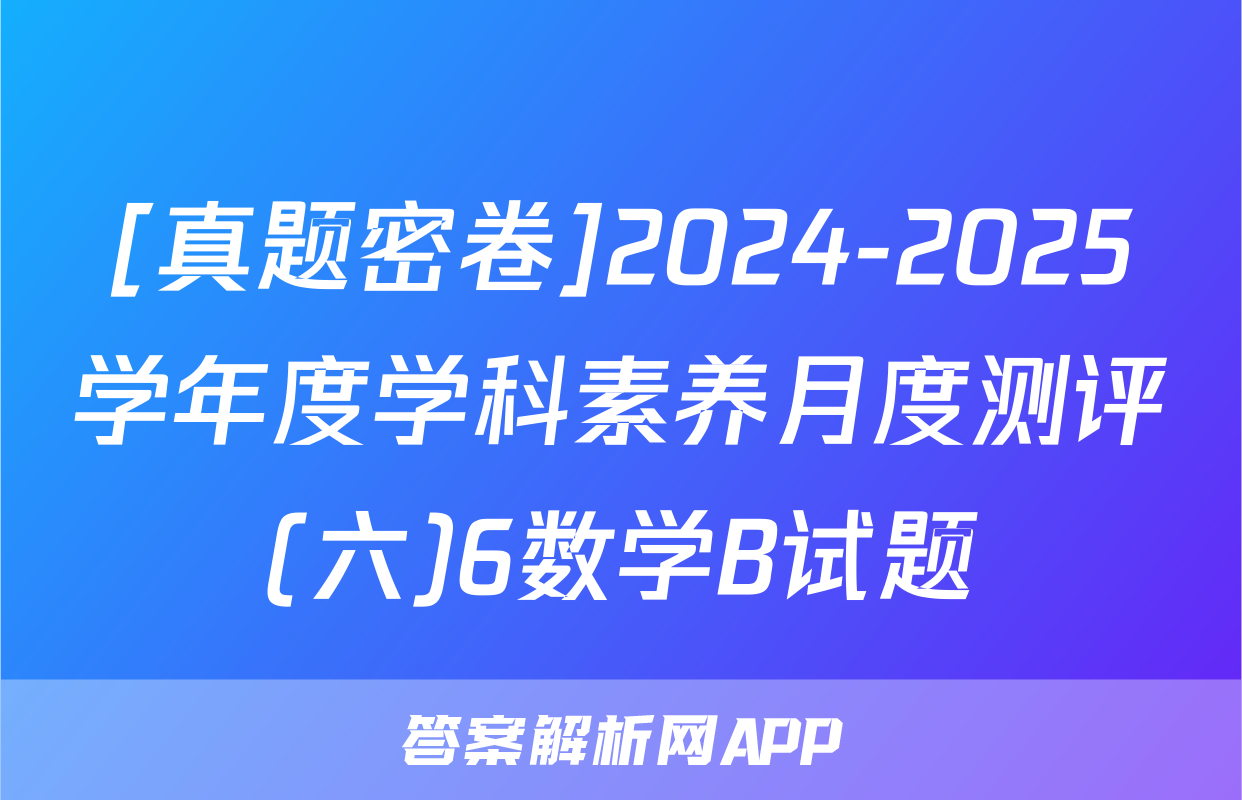 [真题密卷]2024-2025学年度学科素养月度测评(六)6数学B试题
