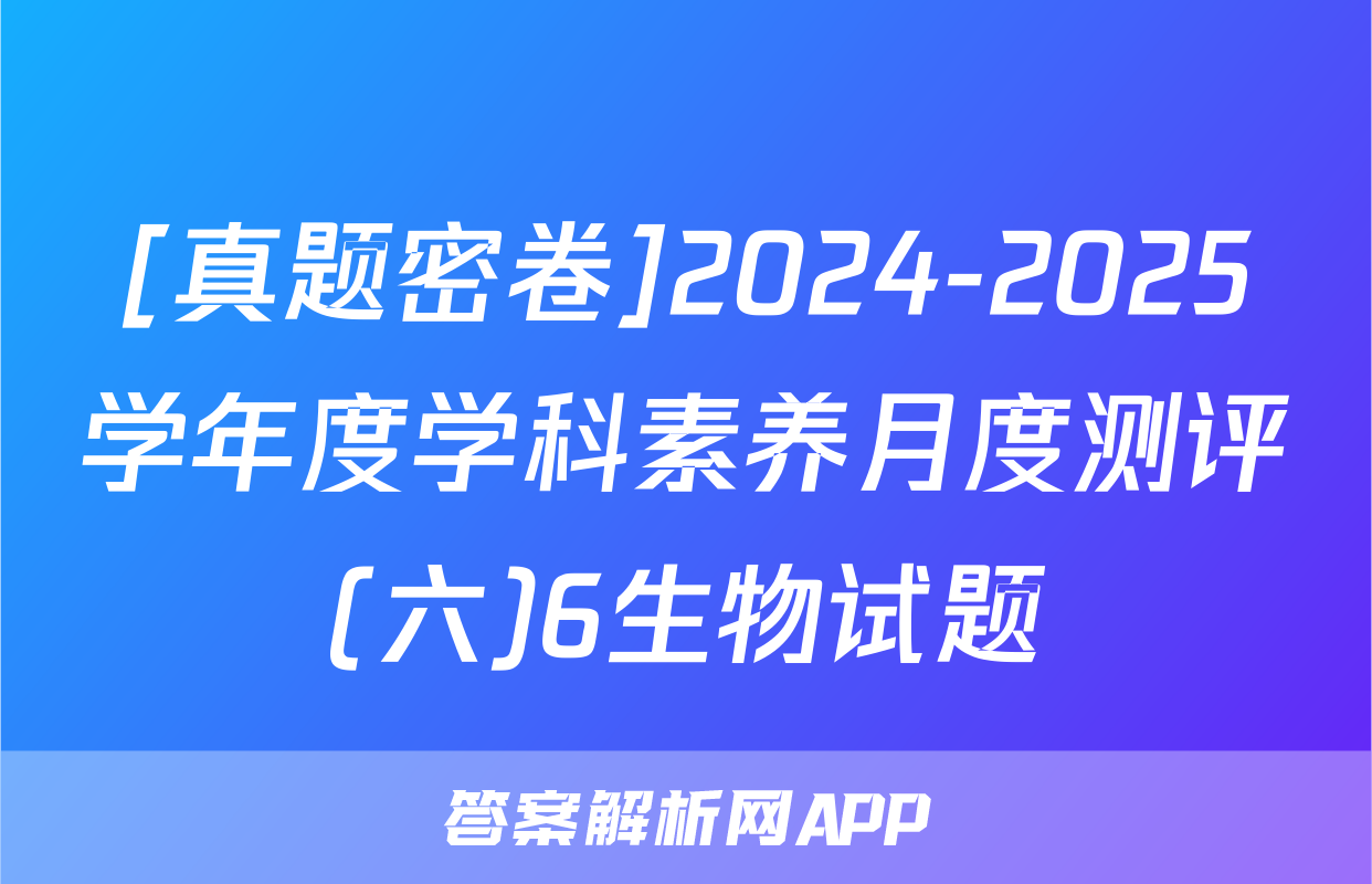 [真题密卷]2024-2025学年度学科素养月度测评(六)6生物试题