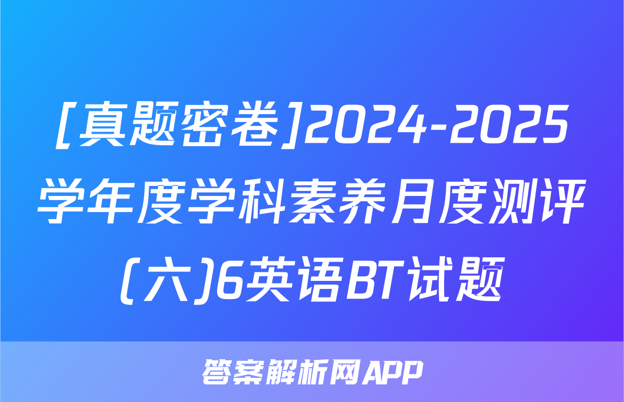 [真题密卷]2024-2025学年度学科素养月度测评(六)6英语BT试题