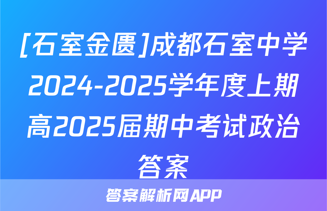 [石室金匮]成都石室中学2024-2025学年度上期高2025届期中考试政治答案