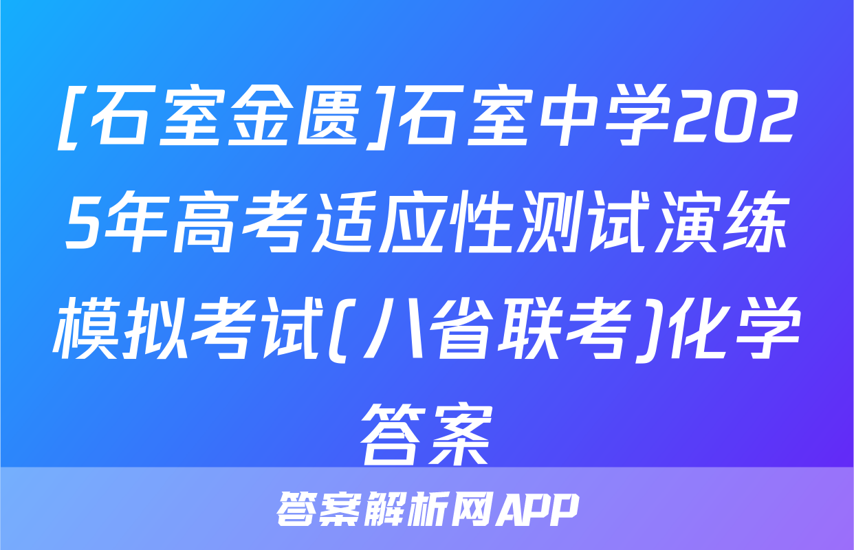 [石室金匮]石室中学2025年高考适应性测试演练模拟考试(八省联考)化学答案