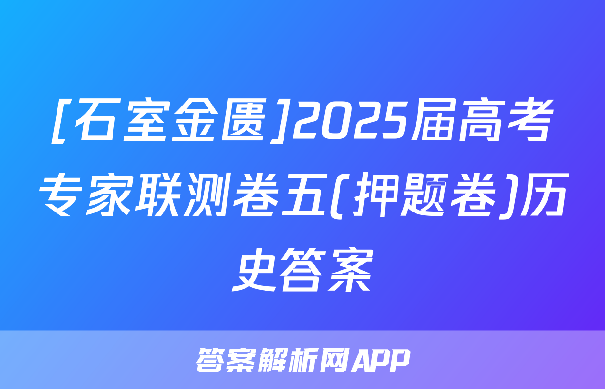 [石室金匮]2025届高考专家联测卷五(押题卷)历史答案