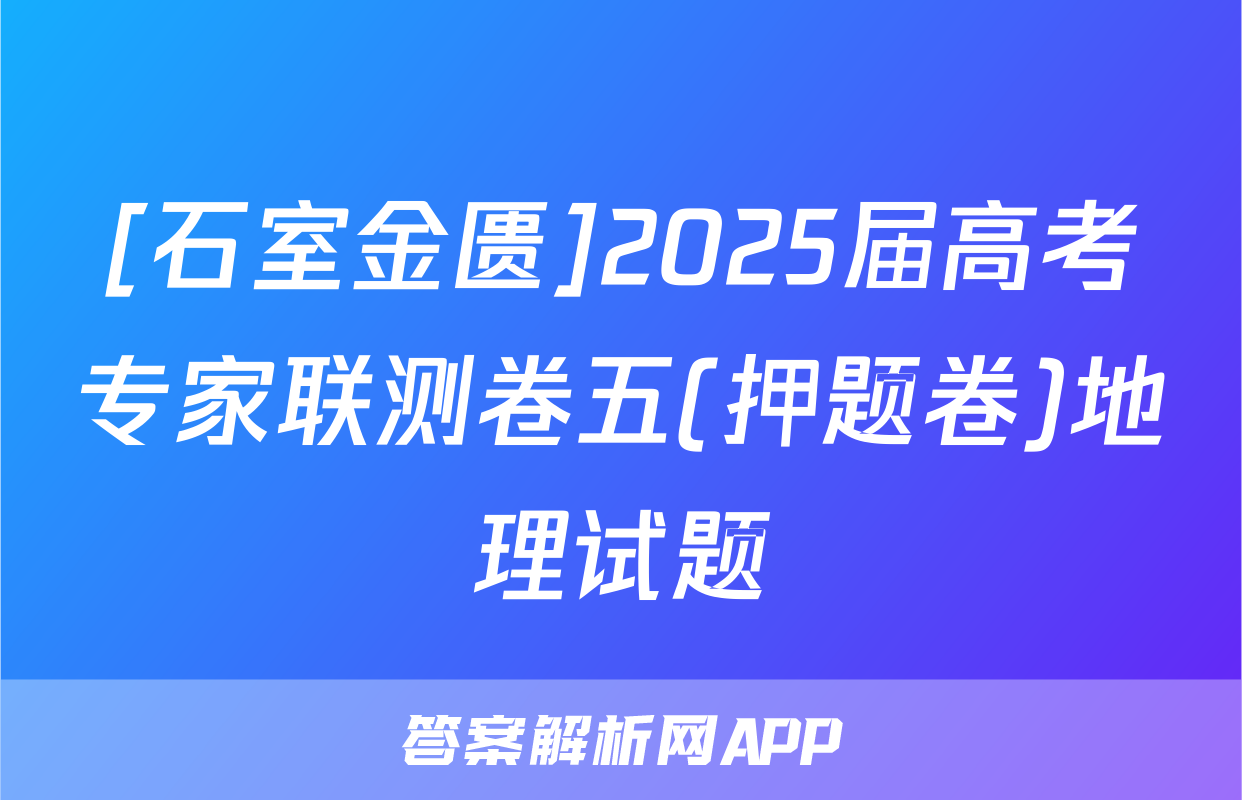 [石室金匮]2025届高考专家联测卷五(押题卷)地理试题