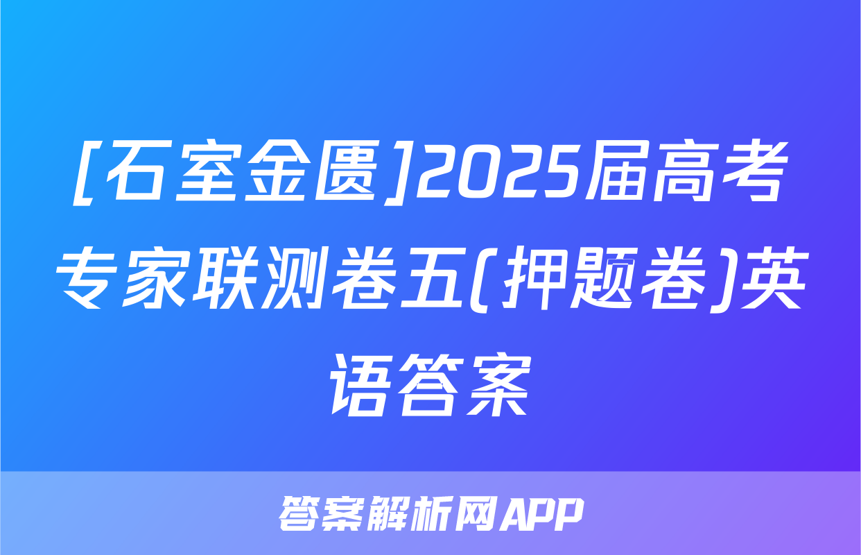 [石室金匮]2025届高考专家联测卷五(押题卷)英语答案