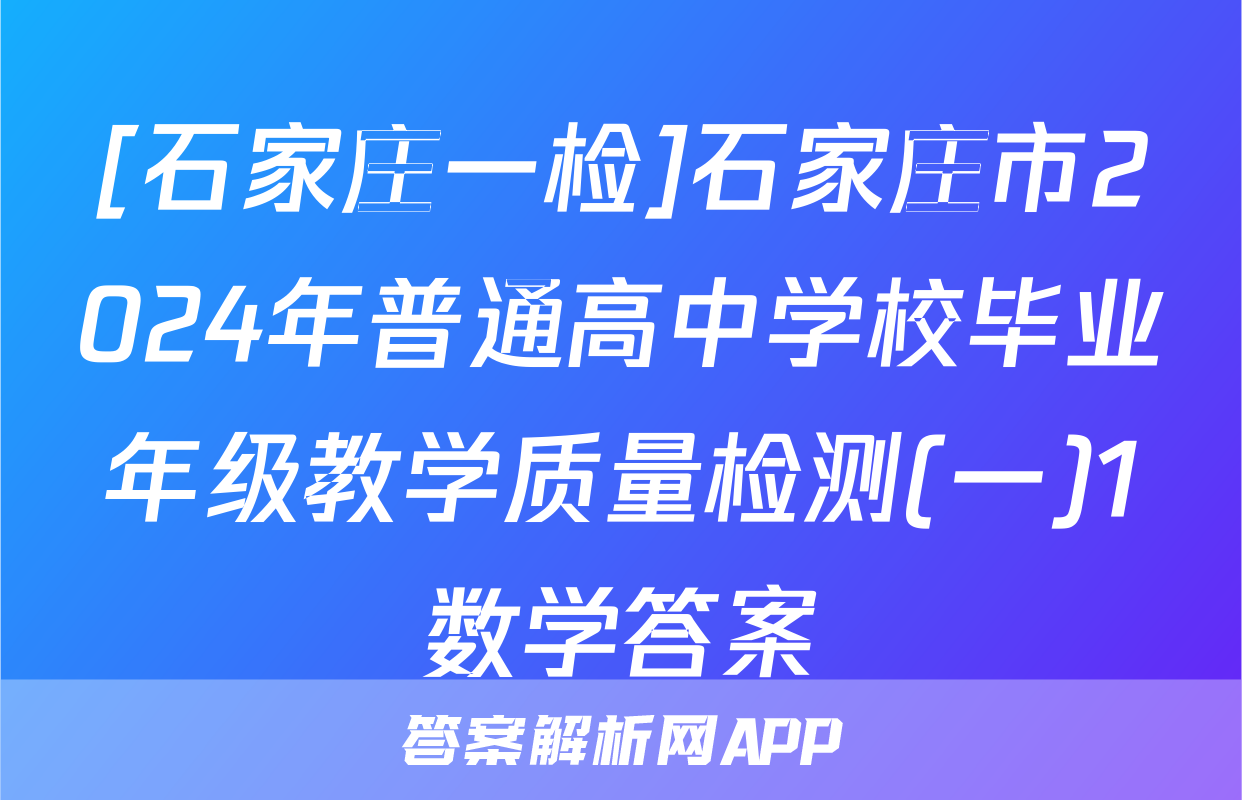 [石家庄一检]石家庄市2024年普通高中学校毕业年级教学质量检测(一)1数学答案