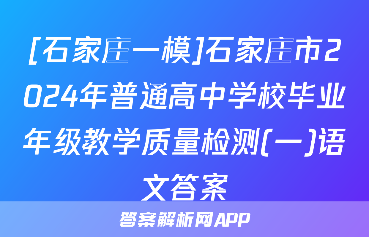 [石家庄一模]石家庄市2024年普通高中学校毕业年级教学质量检测(一)语文答案