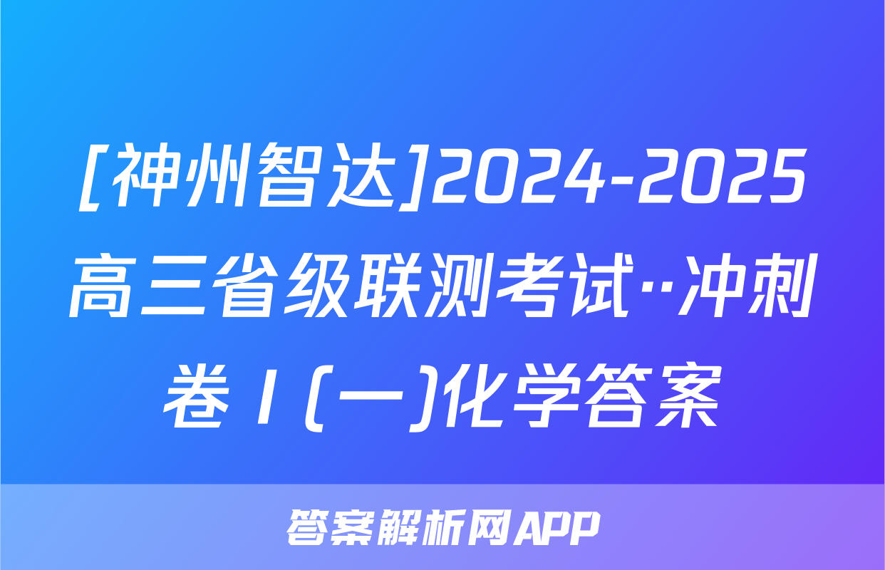 [神州智达]2024-2025高三省级联测考试··冲刺卷Ⅰ(一)化学答案