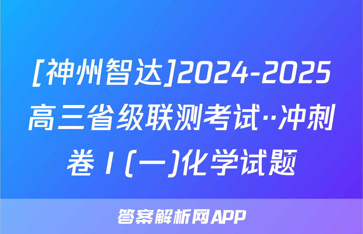 [神州智达]2024-2025高三省级联测考试··冲刺卷Ⅰ(一)化学试题