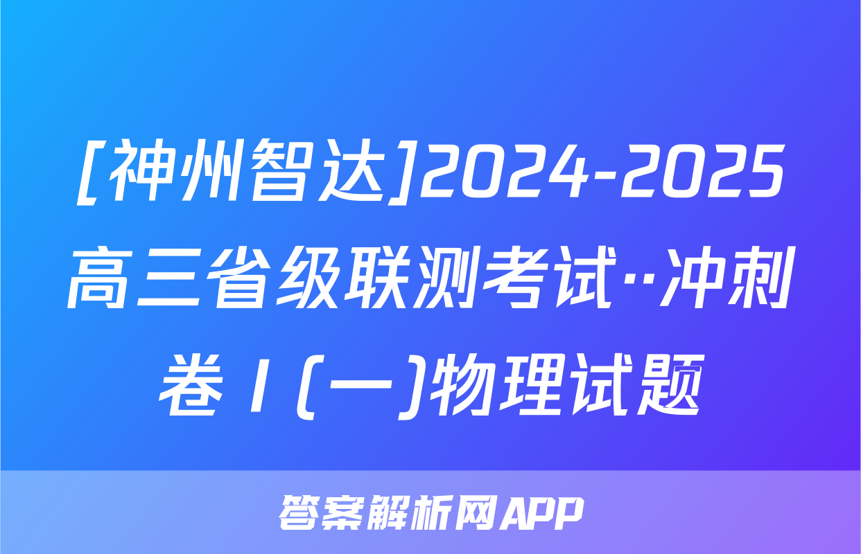 [神州智达]2024-2025高三省级联测考试··冲刺卷Ⅰ(一)物理试题