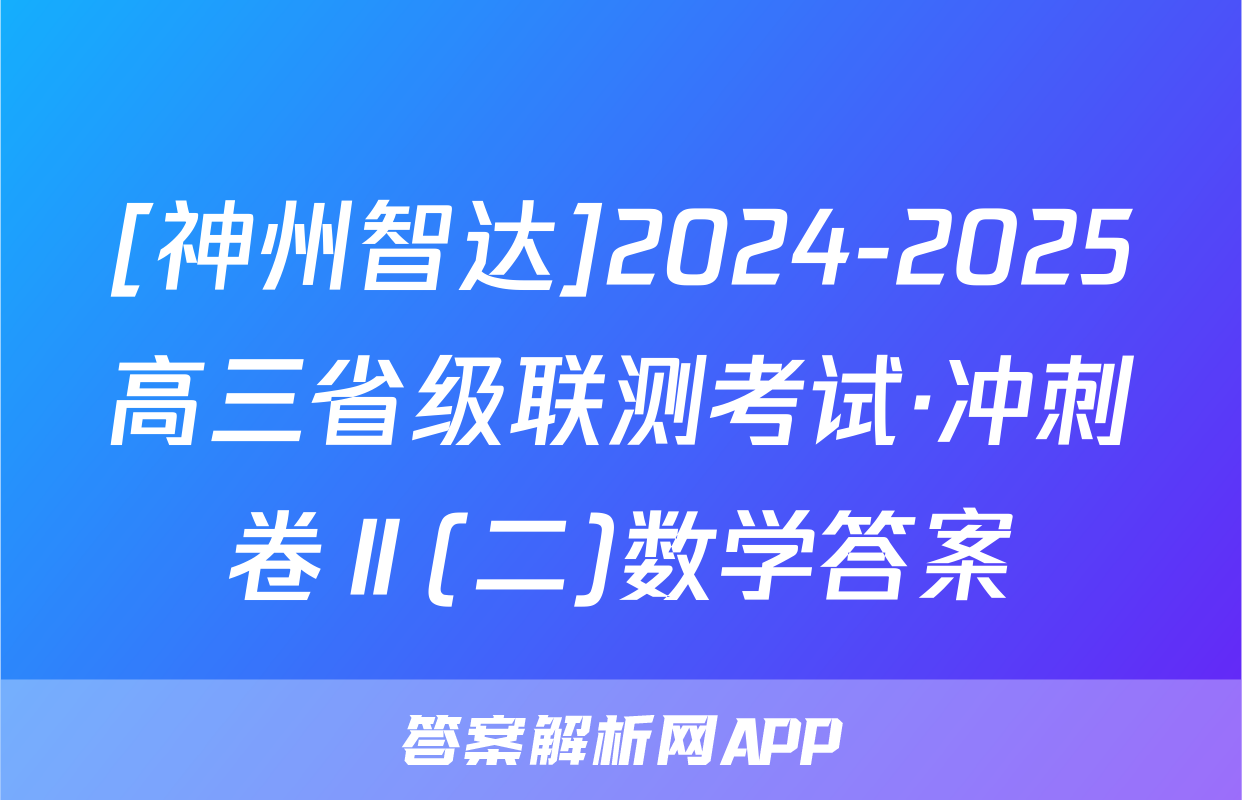 [神州智达]2024-2025高三省级联测考试·冲刺卷Ⅱ(二)数学答案