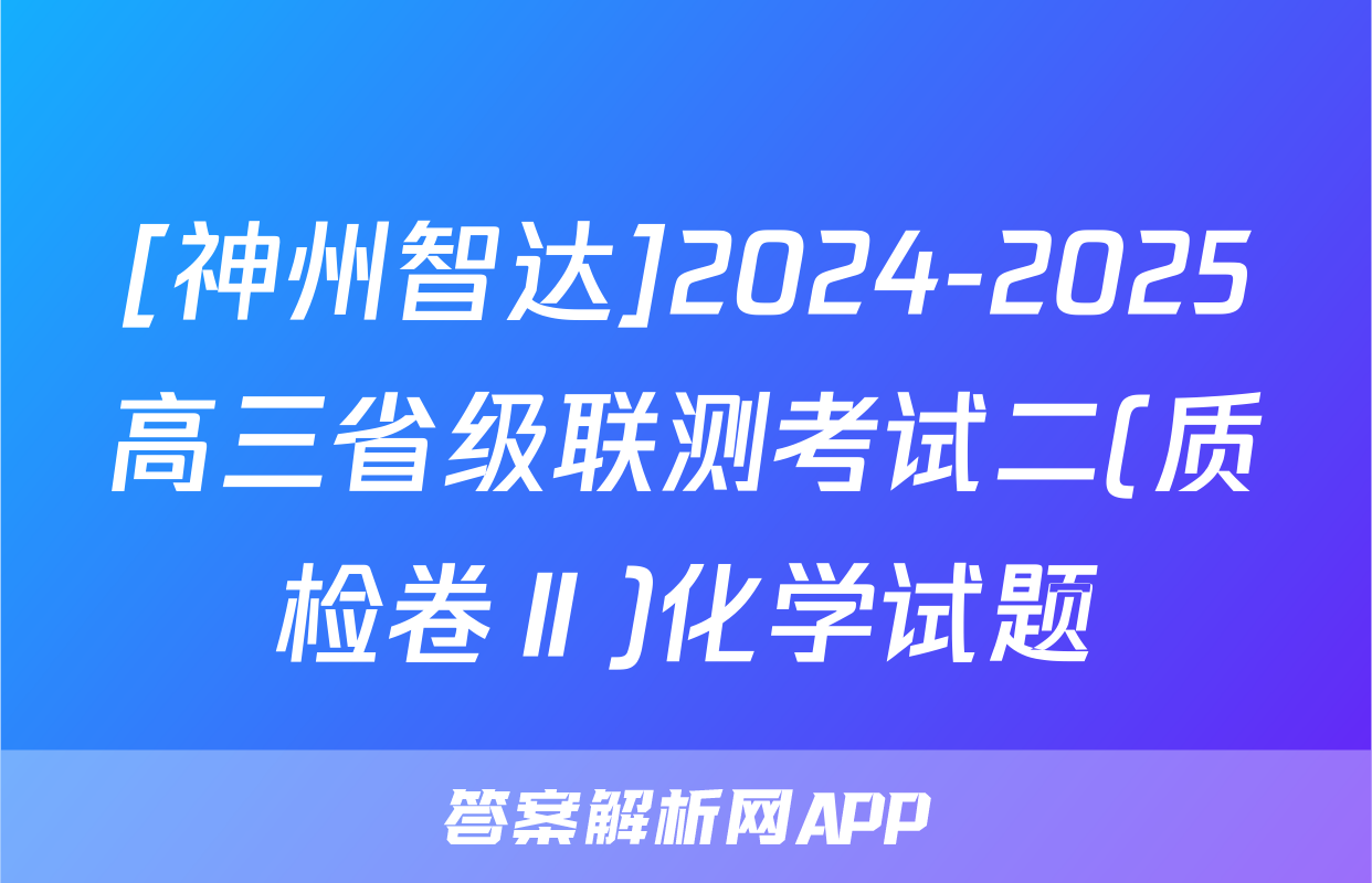 [神州智达]2024-2025高三省级联测考试二(质检卷Ⅱ)化学试题