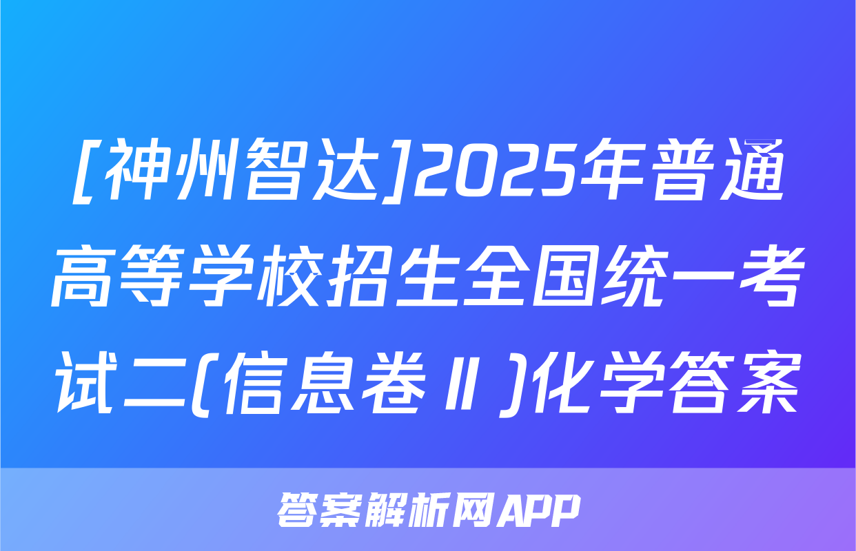 [神州智达]2025年普通高等学校招生全国统一考试二(信息卷Ⅱ)化学答案