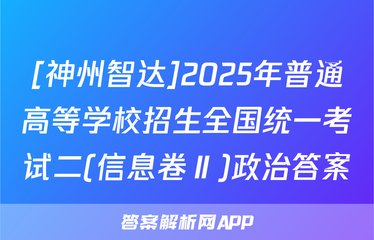 [神州智达]2025年普通高等学校招生全国统一考试二(信息卷Ⅱ)政治答案