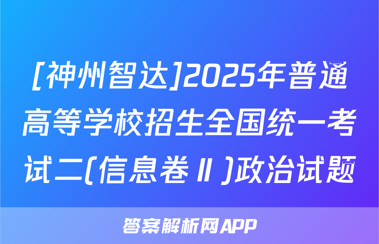 [神州智达]2025年普通高等学校招生全国统一考试二(信息卷Ⅱ)政治试题