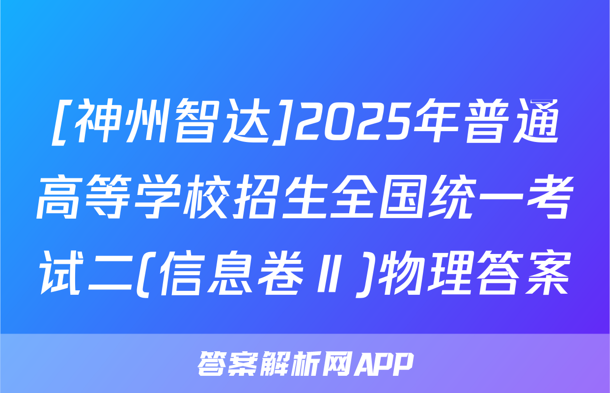 [神州智达]2025年普通高等学校招生全国统一考试二(信息卷Ⅱ)物理答案