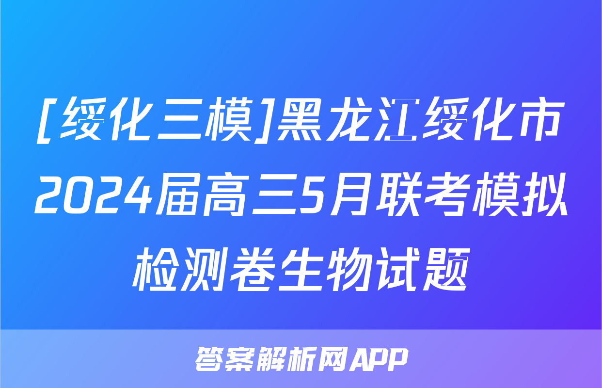 [绥化三模]黑龙江绥化市2024届高三5月联考模拟检测卷生物试题