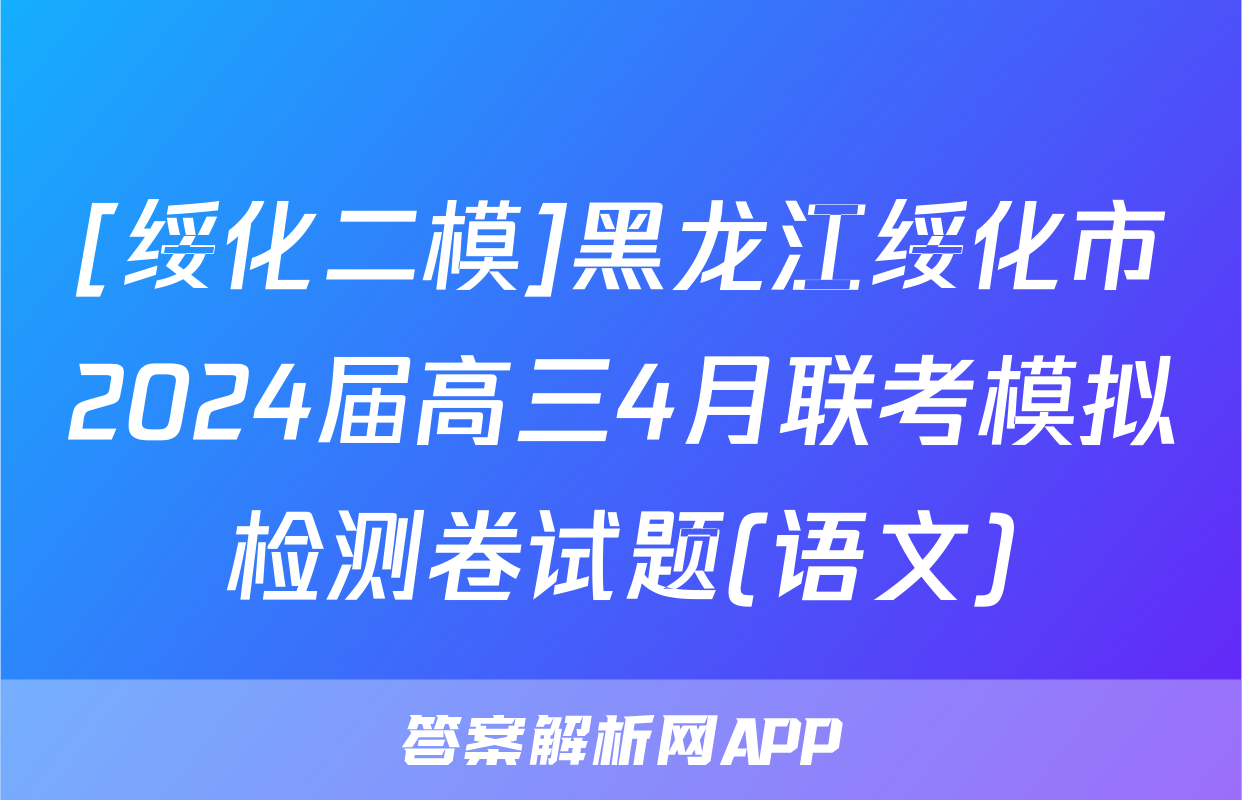 [绥化二模]黑龙江绥化市2024届高三4月联考模拟检测卷试题(语文)