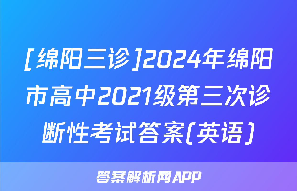 [绵阳三诊]2024年绵阳市高中2021级第三次诊断性考试答案(英语)