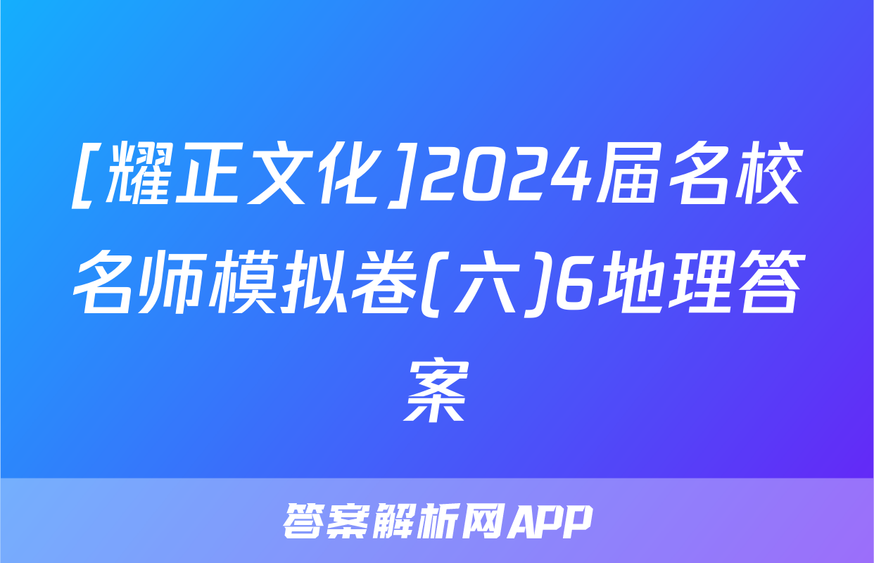 [耀正文化]2024届名校名师模拟卷(六)6地理答案