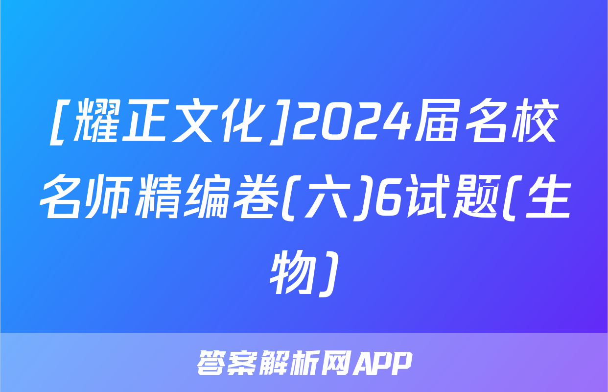 [耀正文化]2024届名校名师精编卷(六)6试题(生物)