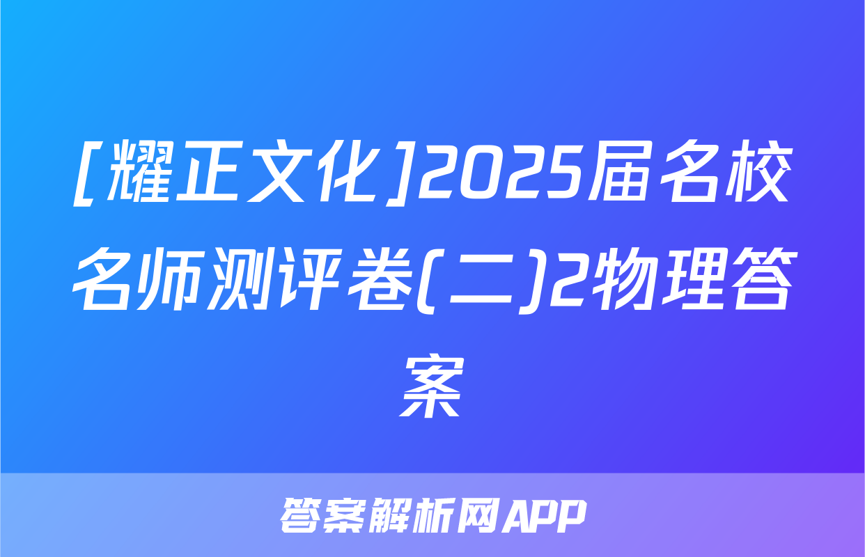 [耀正文化]2025届名校名师测评卷(二)2物理答案