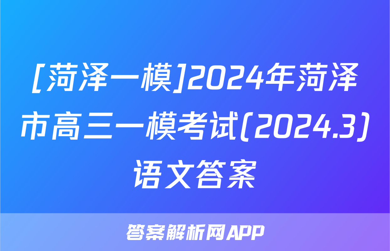 [菏泽一模]2024年菏泽市高三一模考试(2024.3)语文答案