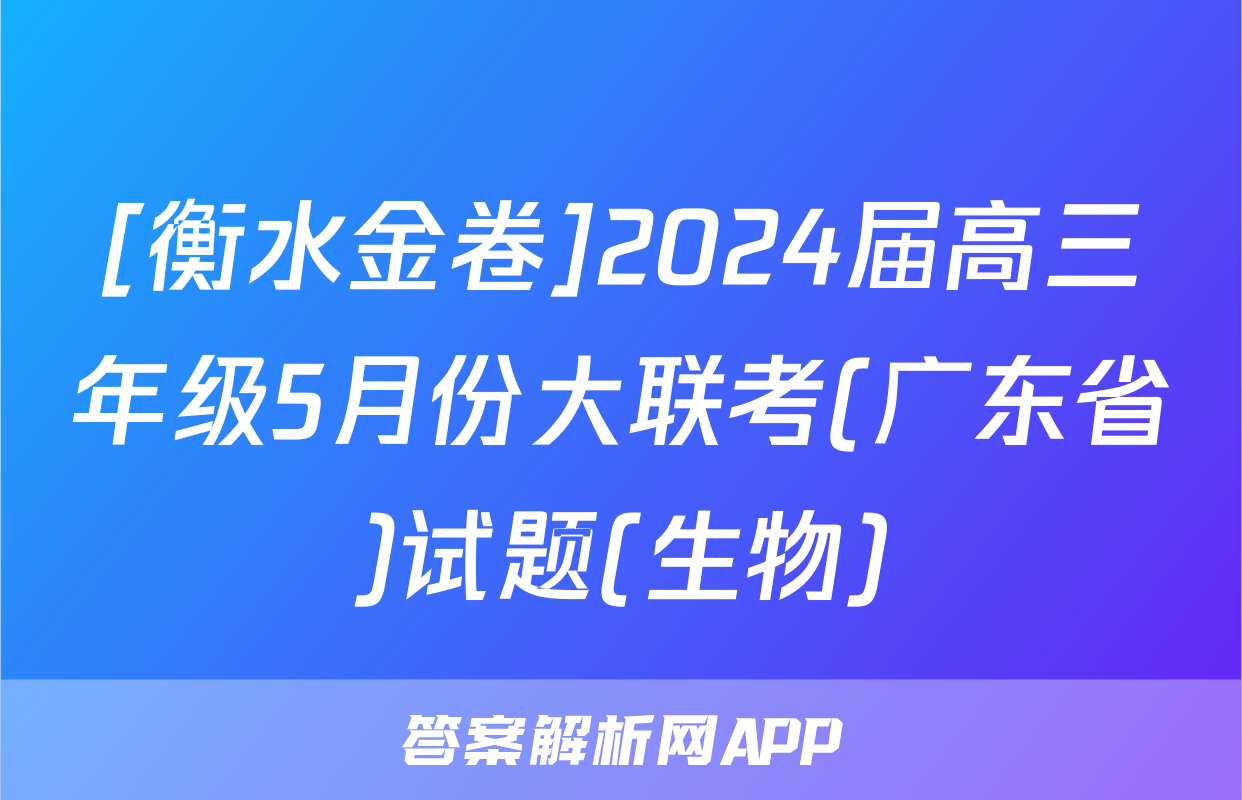 [衡水金卷]2024届高三年级5月份大联考(广东省)试题(生物)