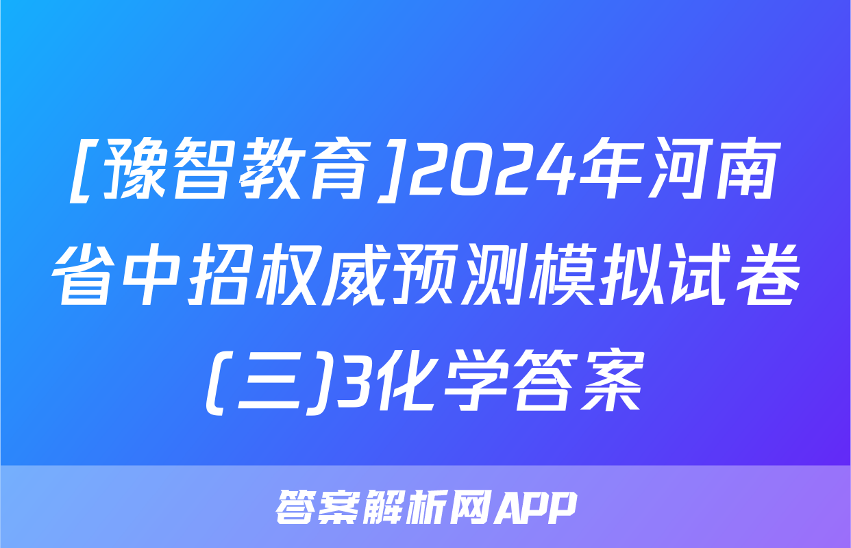 [豫智教育]2024年河南省中招权威预测模拟试卷(三)3化学答案