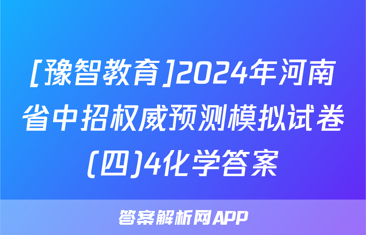 [豫智教育]2024年河南省中招权威预测模拟试卷(四)4化学答案
