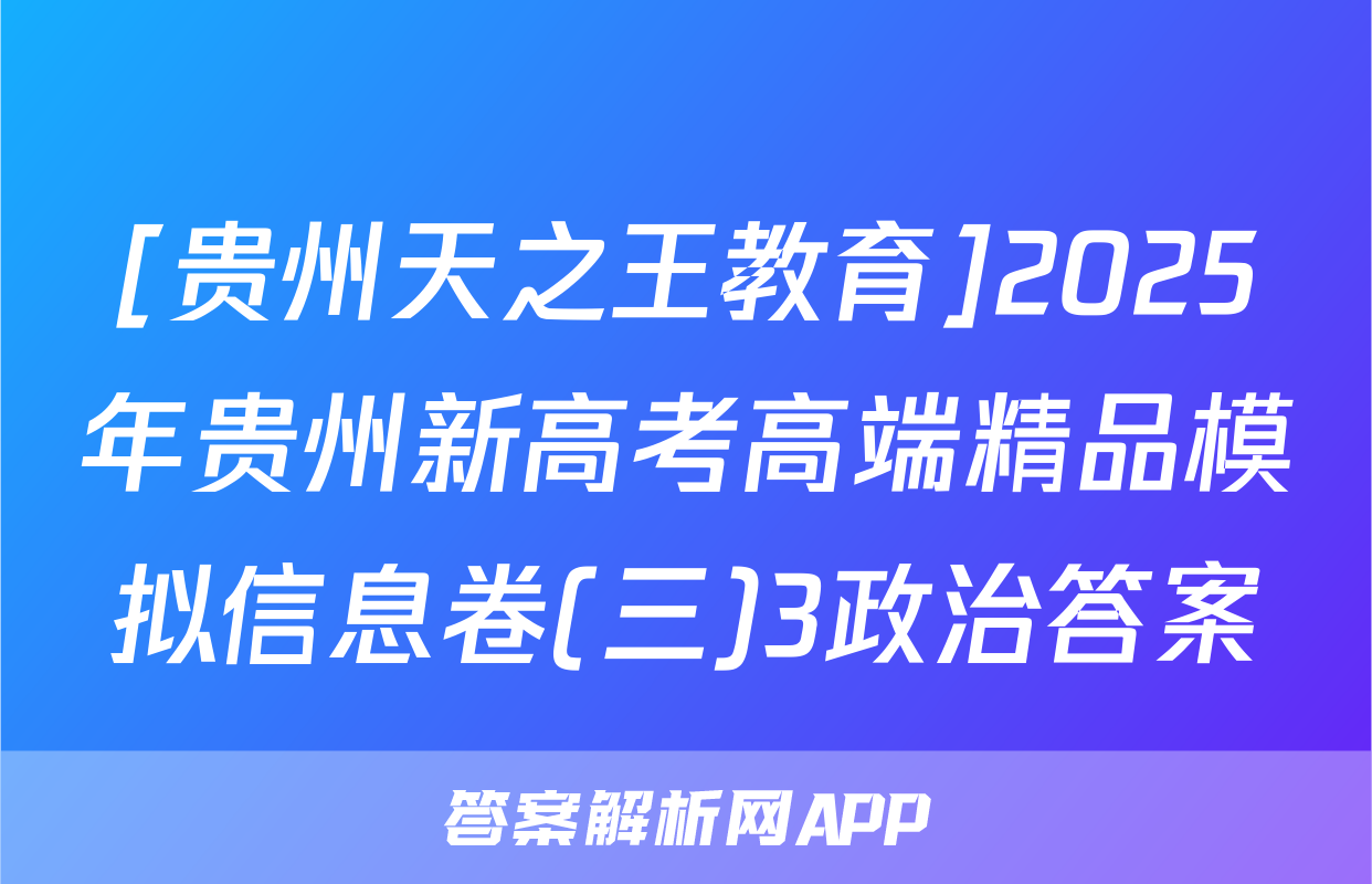[贵州天之王教育]2025年贵州新高考高端精品模拟信息卷(三)3政治答案