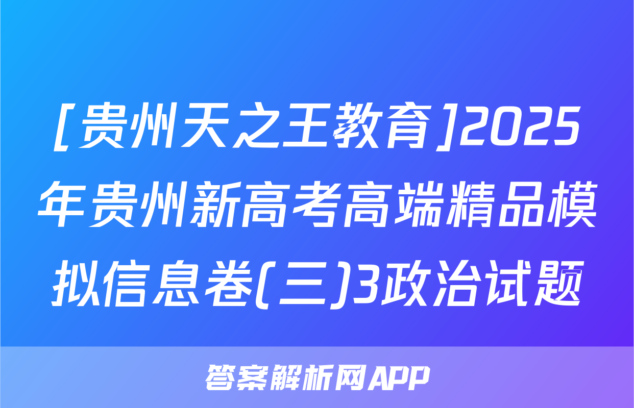 [贵州天之王教育]2025年贵州新高考高端精品模拟信息卷(三)3政治试题
