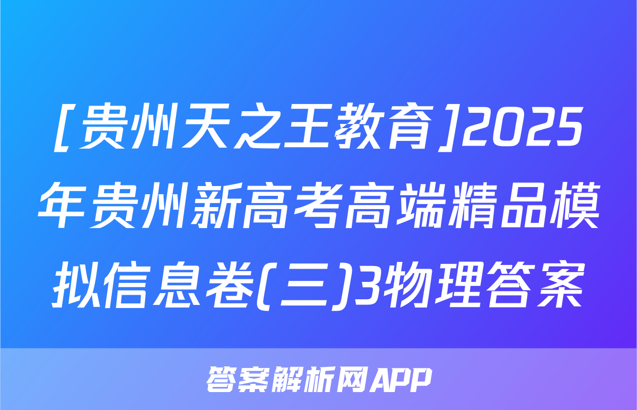 [贵州天之王教育]2025年贵州新高考高端精品模拟信息卷(三)3物理答案