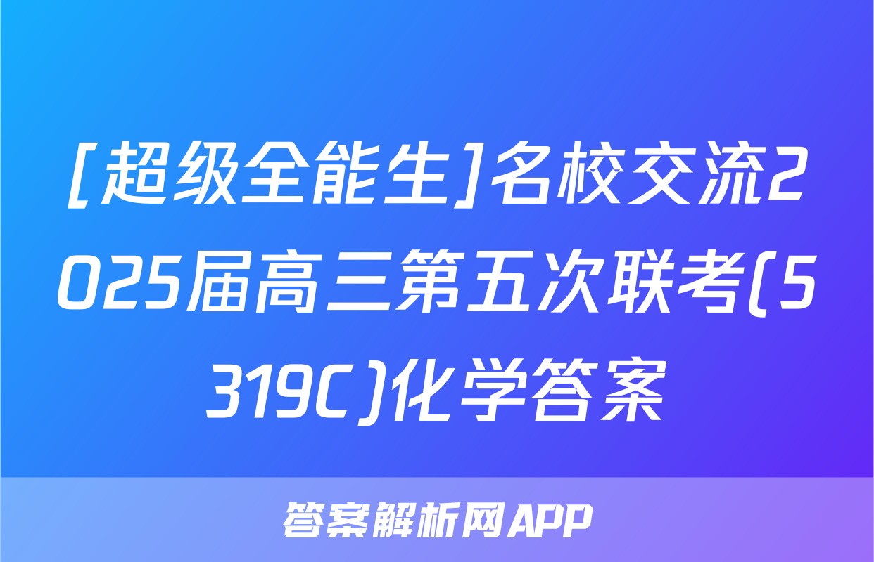 [超级全能生]名校交流2025届高三第五次联考(5319C)化学答案
