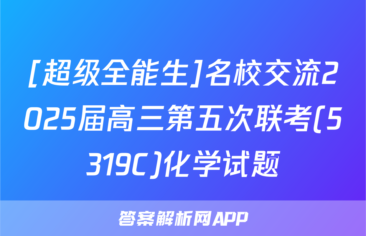 [超级全能生]名校交流2025届高三第五次联考(5319C)化学试题