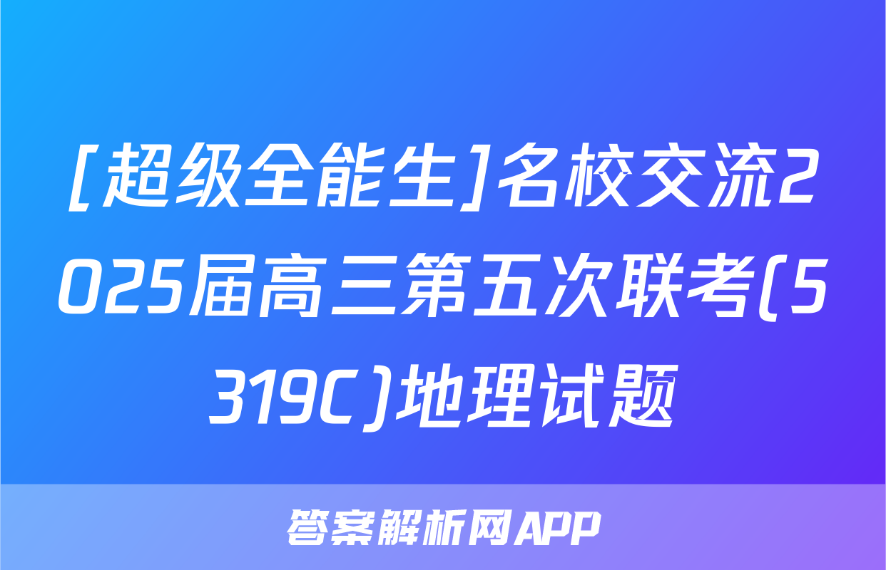 [超级全能生]名校交流2025届高三第五次联考(5319C)地理试题