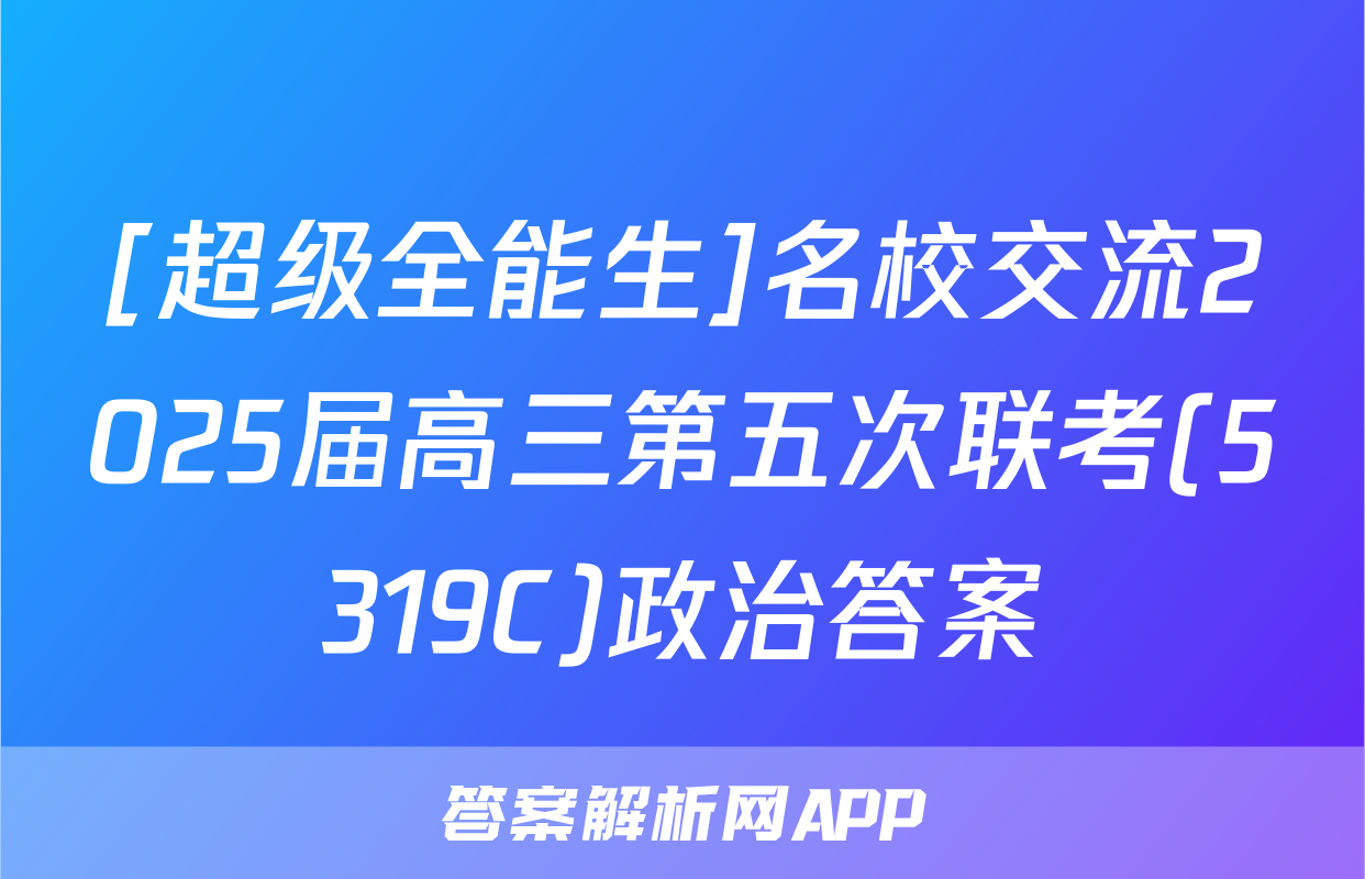 [超级全能生]名校交流2025届高三第五次联考(5319C)政治答案