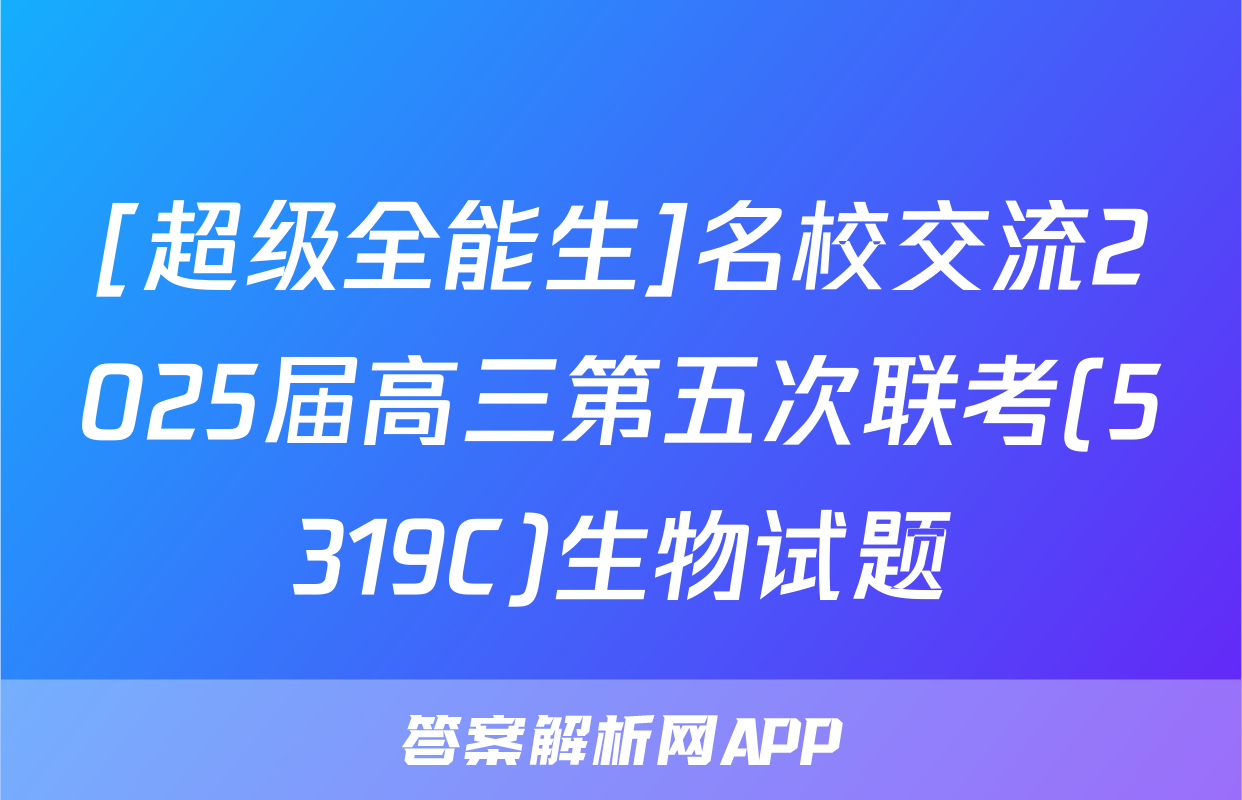 [超级全能生]名校交流2025届高三第五次联考(5319C)生物试题