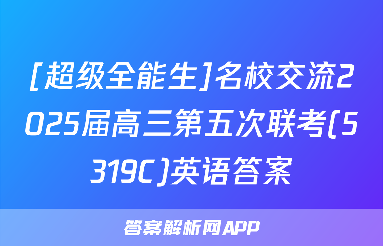 [超级全能生]名校交流2025届高三第五次联考(5319C)英语答案