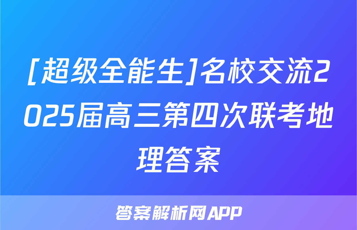 [超级全能生]名校交流2025届高三第四次联考地理答案