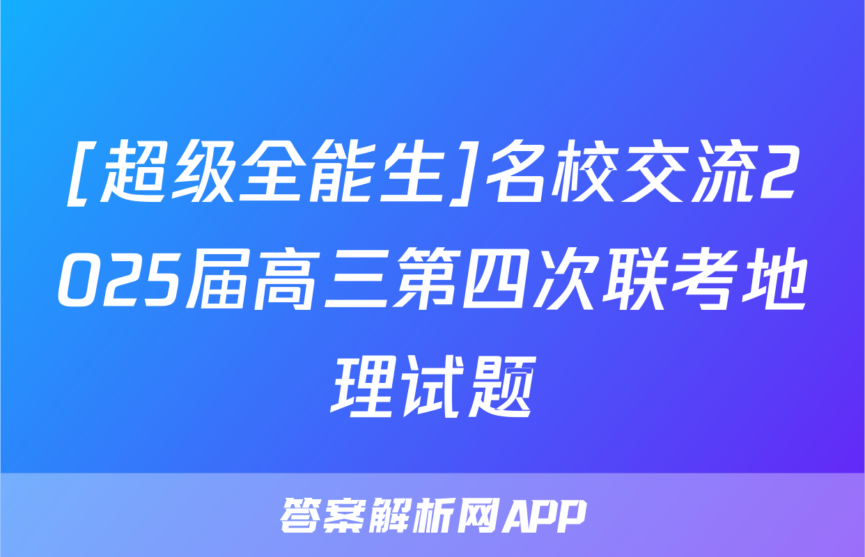 [超级全能生]名校交流2025届高三第四次联考地理试题