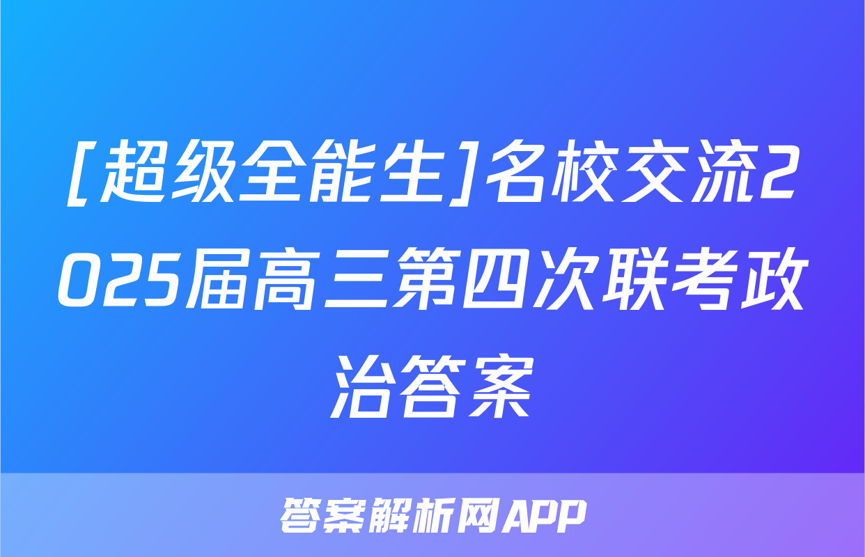 [超级全能生]名校交流2025届高三第四次联考政治答案
