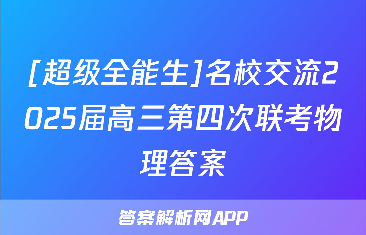 [超级全能生]名校交流2025届高三第四次联考物理答案