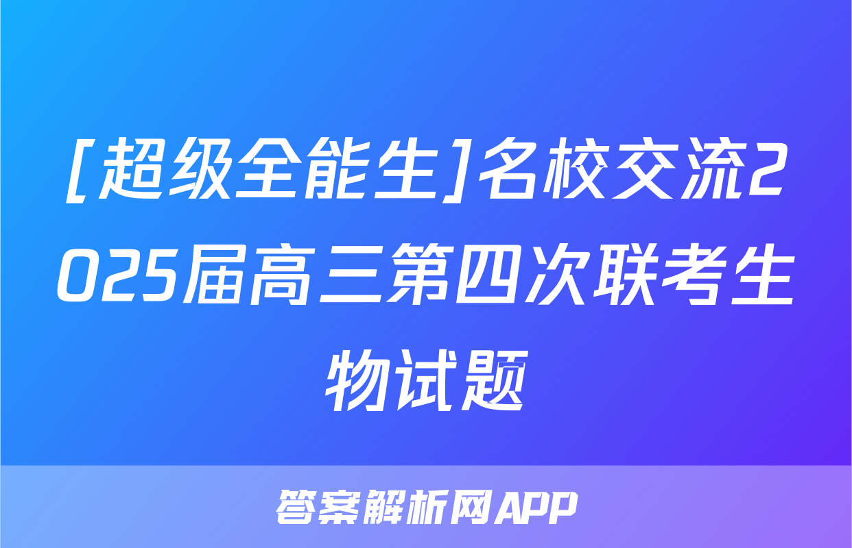 [超级全能生]名校交流2025届高三第四次联考生物试题