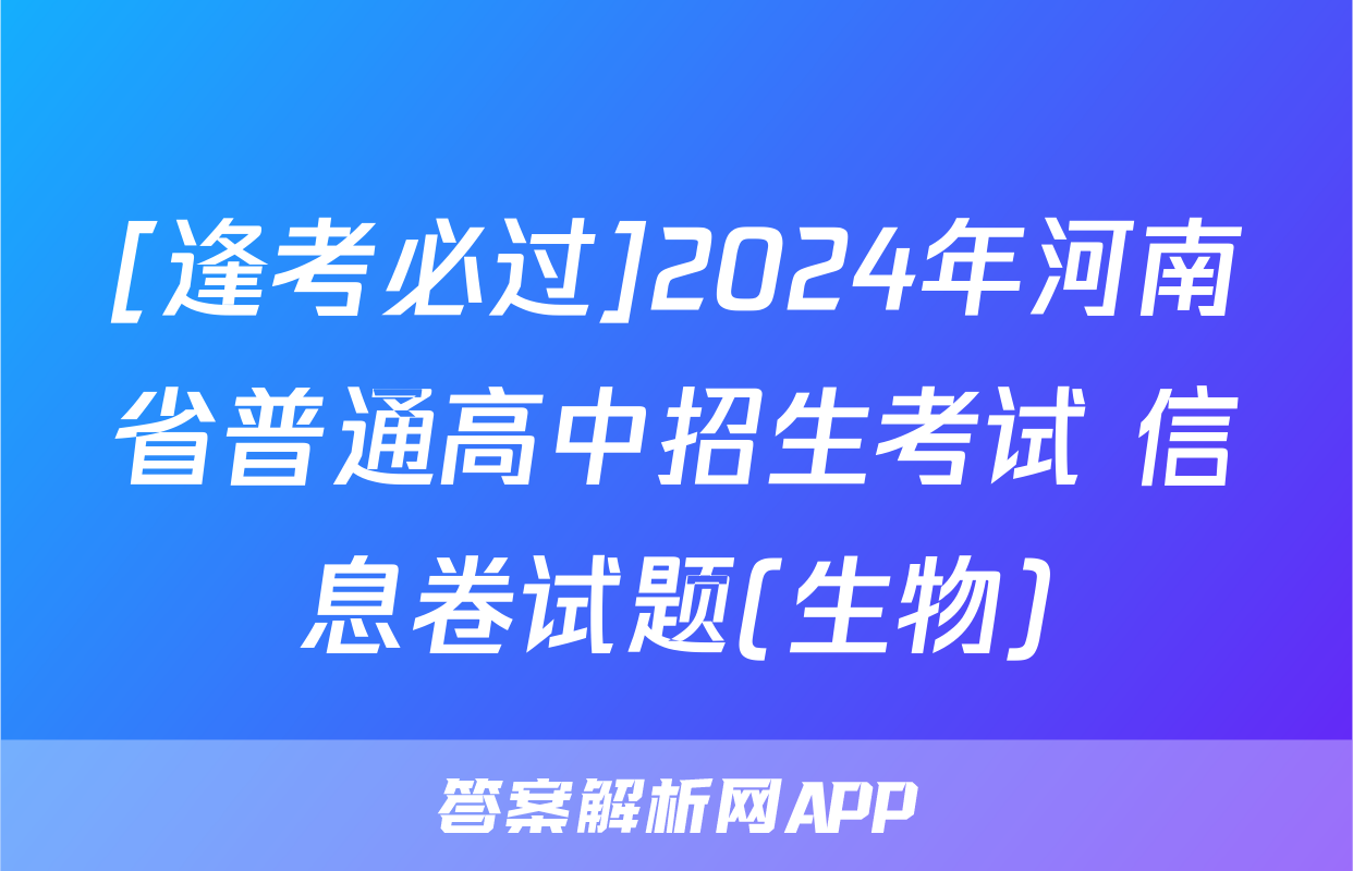 [逢考必过]2024年河南省普通高中招生考试 信息卷试题(生物)