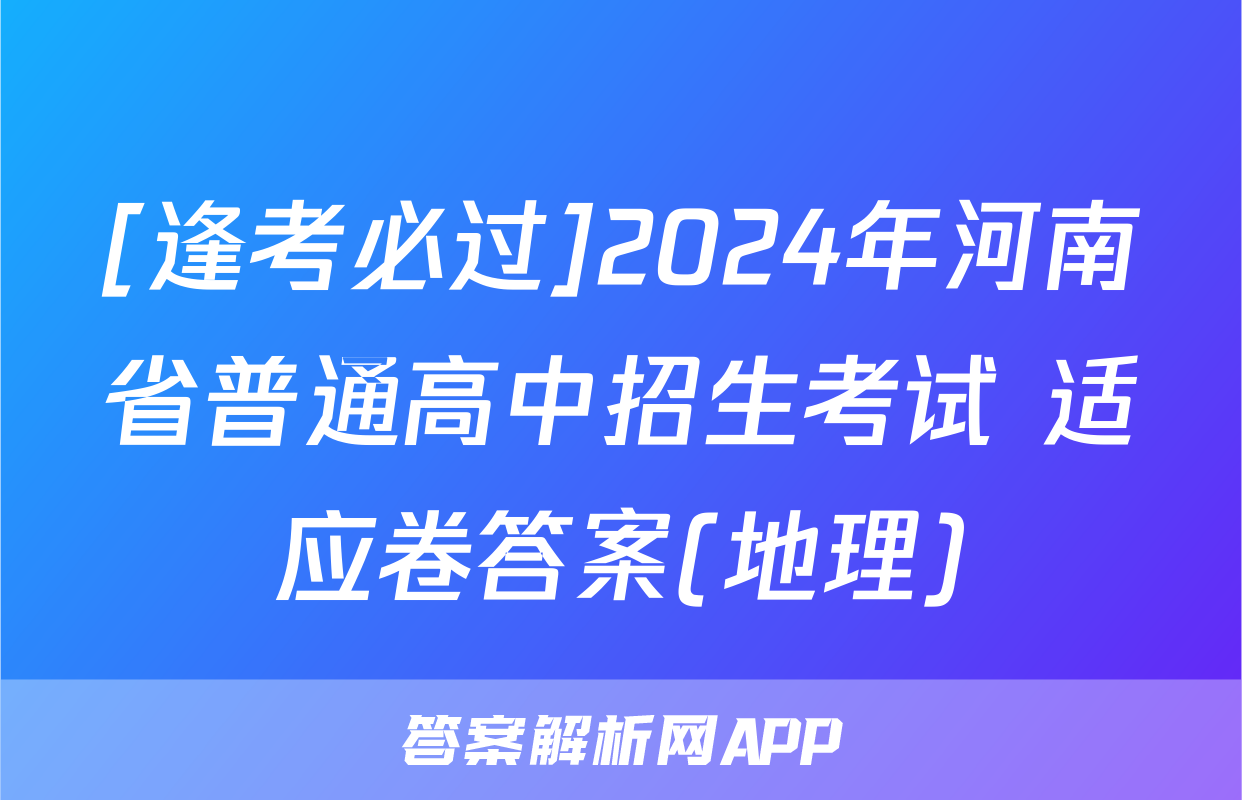 [逢考必过]2024年河南省普通高中招生考试 适应卷答案(地理)