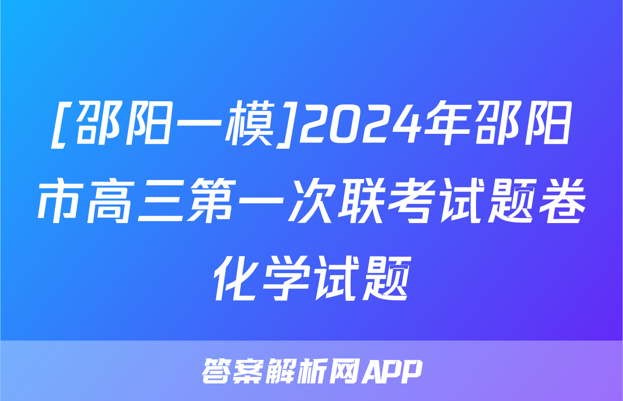 [邵阳一模]2024年邵阳市高三第一次联考试题卷化学试题